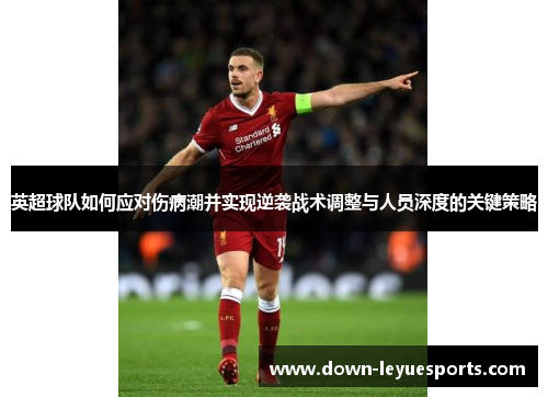 英超球队如何应对伤病潮并实现逆袭战术调整与人员深度的关键策略 英超球队如何应对伤病潮并实现逆袭战术调整与人员深度的关键策略