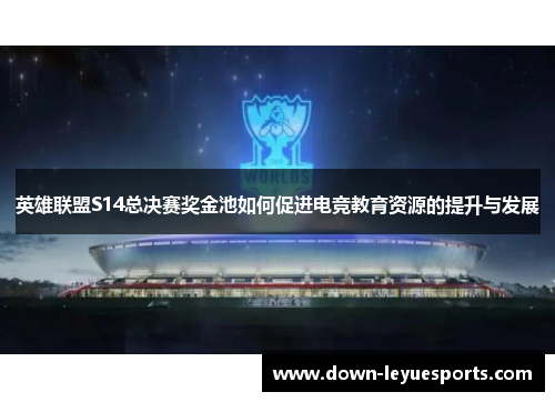 英雄联盟S14总决赛奖金池如何促进电竞教育资源的提升与发展