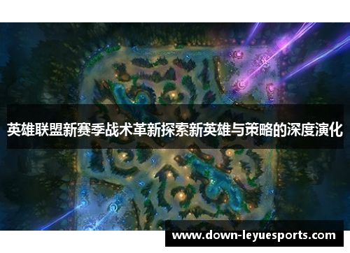 英雄联盟新赛季战术革新探索新英雄与策略的深度演化 英雄联盟新赛季战术革新探索新英雄与策略的深度演化