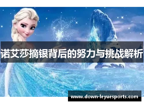 诺艾莎摘银背后的努力与挑战解析 诺艾莎摘银背后的努力与挑战解析