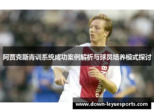 阿贾克斯青训系统成功案例解析与球员培养模式探讨