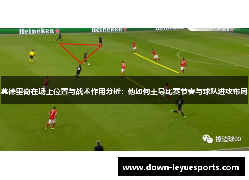 莫德里奇在场上位置与战术作用分析:他如何主导比赛节奏与球队进攻布局 莫德里奇在场上位置与战术作用分析:他如何主导比赛节奏与球队进攻布局