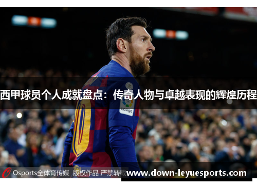 西甲球员个人成就盘点:传奇人物与卓越表现的辉煌历程 西甲球员个人成就盘点:传奇人物与卓越表现的辉煌历程