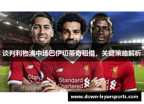 谈判利物浦中场巴伊切蒂奇租借,关键策略解析 谈判利物浦中场巴伊切蒂奇租借,关键策略解析