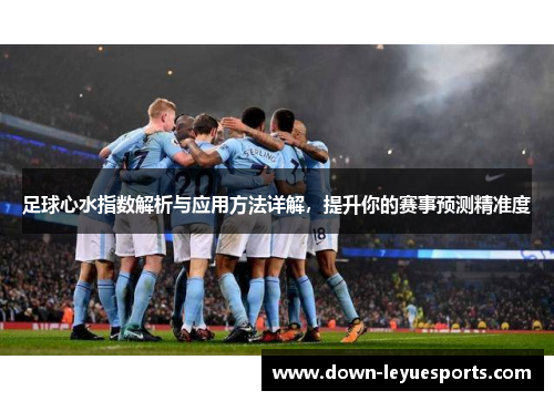 足球心水指数解析与应用方法详解，提升你的赛事预测精准度