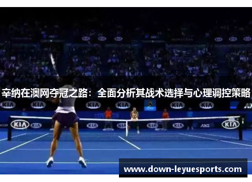辛纳在澳网夺冠之路：全面分析其战术选择与心理调控策略
