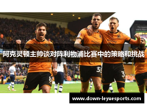 阿克灵顿主帅谈对阵利物浦比赛中的策略和挑战