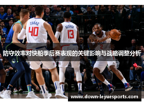 防守效率对快船季后赛表现的关键影响与战略调整分析 防守效率对快船季后赛表现的关键影响与战略调整分析