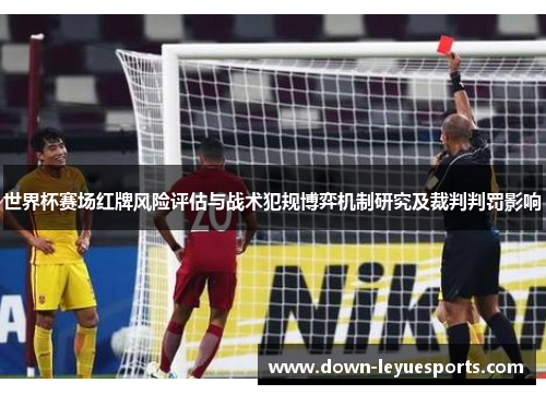 世界杯赛场红牌风险评估与战术犯规博弈机制研究及裁判判罚影响 世界杯赛场红牌风险评估与战术犯规博弈机制研究及裁判判罚影响