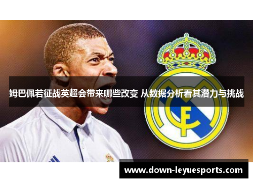 姆巴佩若征战英超会带来哪些改变 从数据分析看其潜力与挑战 姆巴佩若征战英超会带来哪些改变 从数据分析看其潜力与挑战