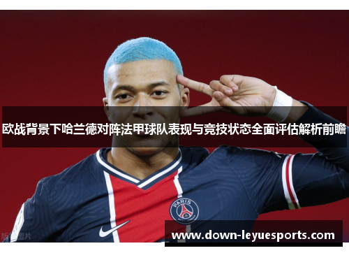 欧战背景下哈兰德对阵法甲球队表现与竞技状态全面评估解析前瞻 欧战背景下哈兰德对阵法甲球队表现与竞技状态全面评估解析前瞻