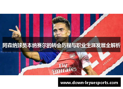 阿森纳球员本纳赛尔的转会历程与职业生涯发展全解析 阿森纳球员本纳赛尔的转会历程与职业生涯发展全解析