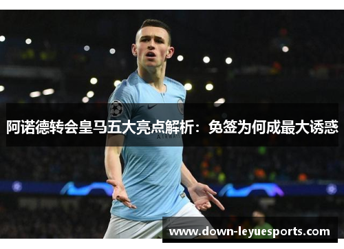 阿诺德转会皇马五大亮点解析：免签为何成最大诱惑