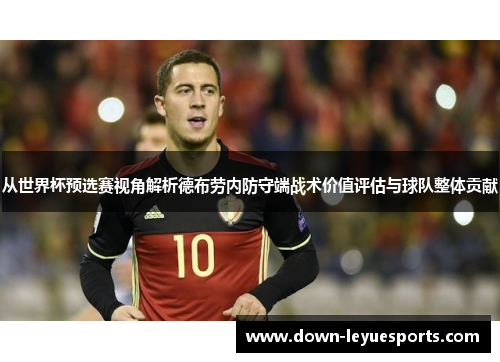从世界杯预选赛视角解析德布劳内防守端战术价值评估与球队整体贡献 从世界杯预选赛视角解析德布劳内防守端战术价值评估与球队整体贡献