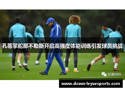 孔蒂掌舵那不勒斯开启高强度体能训练引发球员挑战