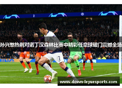 孙兴慜热刺对诺丁汉森林比赛中精彩任意球破门震撼全场