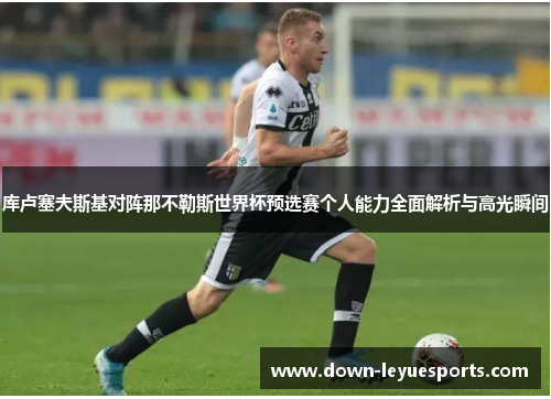 库卢塞夫斯基对阵那不勒斯世界杯预选赛个人能力全面解析与高光瞬间 库卢塞夫斯基对阵那不勒斯世界杯预选赛个人能力全面解析与高光瞬间
