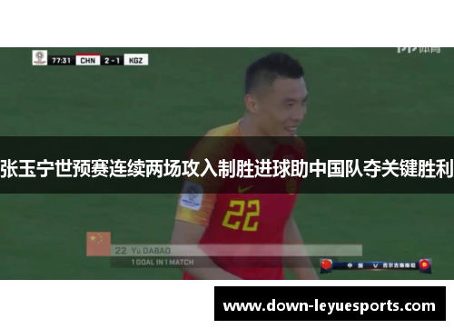 张玉宁世预赛连续两场攻入制胜进球助中国队夺关键胜利
